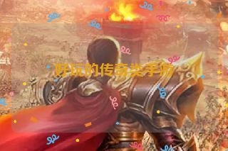 好玩的传奇类手游 好玩的传奇类手游