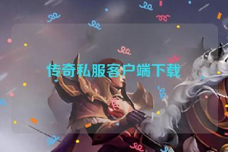 传奇私服客户端下载 传奇私服客户端下载