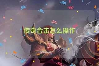 传奇合击怎么操作 传奇合击怎么操作