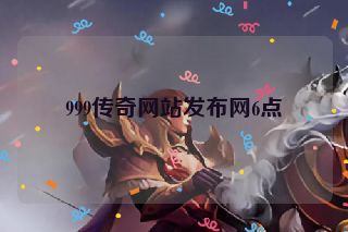 999传奇网站发布网6点 999传奇网站发布网6点