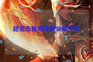 超变态传奇单职业版手机 超变态传奇单职业版手机