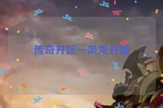 传奇开区一条龙开服 传奇开区一条龙开服