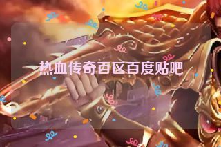 热血传奇百区百度贴吧