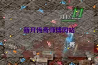 新开传奇师傅网站 新开传奇师傅网站