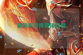 最新手游传奇排行榜 最新手游传奇排行榜