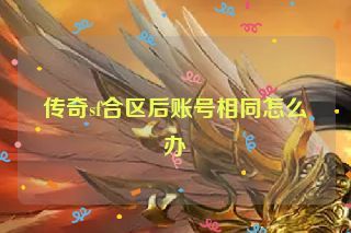 传奇sf合区后账号相同怎么办 传奇sf合区后账号相同怎么办