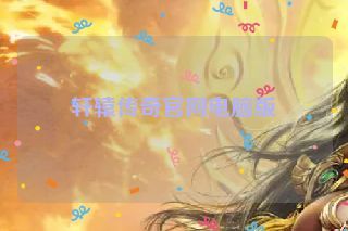 轩辕传奇官网电脑版