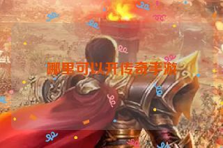 哪里可以开传奇手游 哪里可以开传奇手游