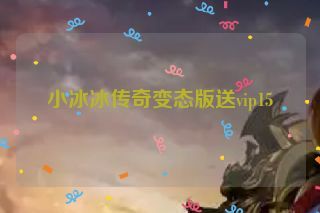 小冰冰传奇变态版送vip15