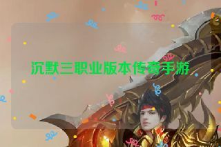 沉默三职业版本传奇手游 沉默三职业版本传奇手游