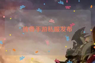 传奇手游私服发布 传奇手游私服发布