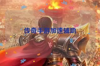 传奇手游加速辅助