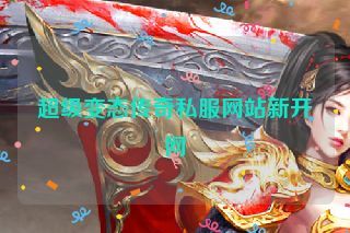 超级变态传奇私服网站新开网 超级变态传奇私服网站新开网
