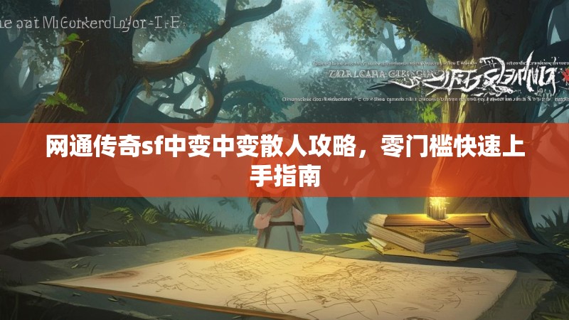 网通传奇sf中变中变散人攻略,零门槛快速上手指南 网通传奇sf中变中变散人攻略,零门槛快速上手指南