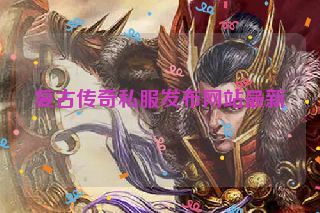 复古传奇私服发布网站最新 复古传奇私服发布网站最新