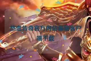 热血传奇官方网站最新客户端下载 热血传奇官方网站最新客户端下载