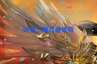 冰雪三端互通传奇 冰雪三端互通传奇