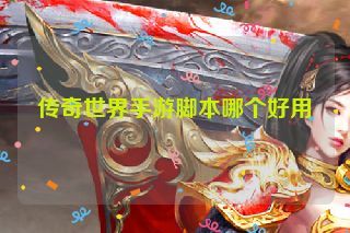 传奇世界手游脚本哪个好用 传奇世界手游脚本哪个好用