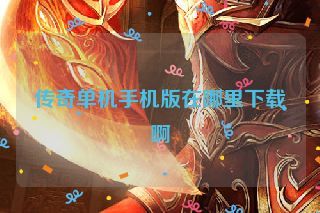 传奇单机手机版在哪里下载啊 传奇单机手机版在哪里下载啊