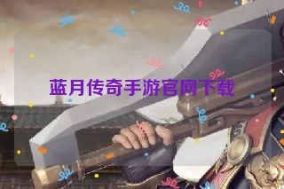 蓝月传奇手游官网下载 蓝月传奇手游官网下载