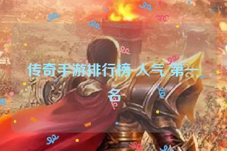 传奇手游排行榜 人气 第一名 传奇手游排行榜 人气 第一名