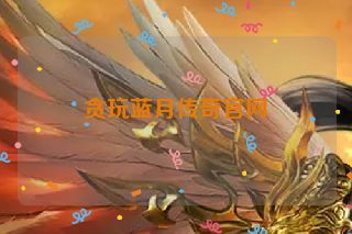 贪玩蓝月传奇官网 贪玩蓝月传奇官网