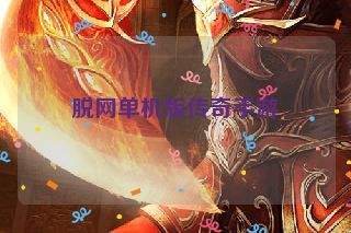 脱网单机版传奇手游 脱网单机版传奇手游