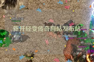新开轻变传奇网站发布站 新开轻变传奇网站发布站
