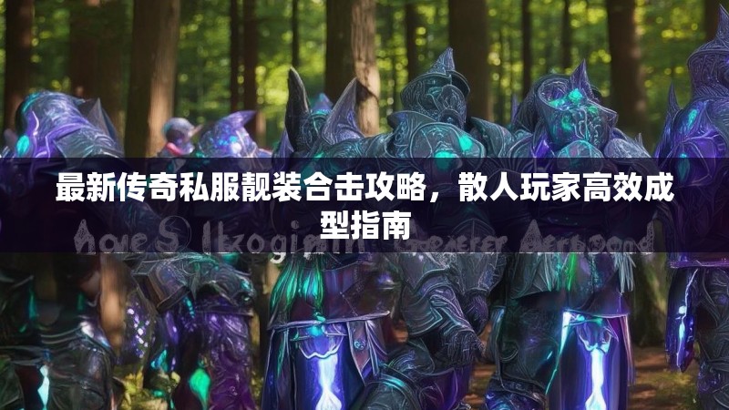 最新传奇私服靓装合击攻略，散人玩家高效成型指南