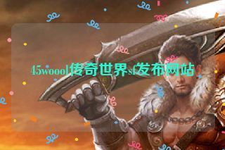 45woool传奇世界sf发布网站 45woool传奇世界sf发布网站