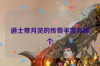 道士带月灵的传奇手游有哪个 道士带月灵的传奇手游有哪个