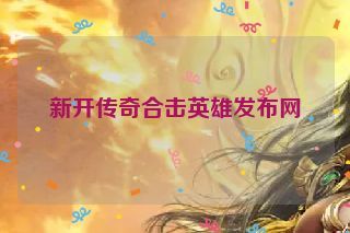 新开传奇合击英雄发布网