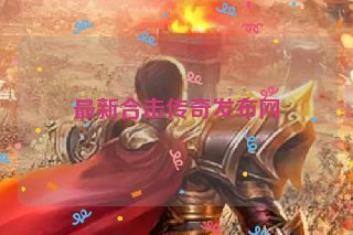 最新合击传奇发布网 最新合击传奇发布网