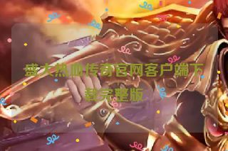 盛大热血传奇官网客户端下载完整版 盛大热血传奇官网客户端下载完整版