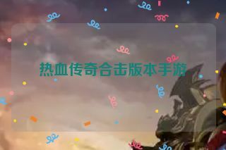 热血传奇合击版本手游