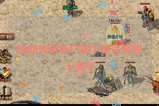 热血传奇客户端下载完整版十周年 热血传奇客户端下载完整版十周年