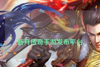  新开传奇手游发布平台