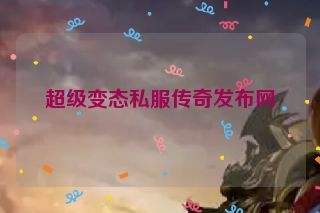 超级变态私服传奇发布网