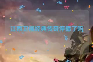 江西卫视经典传奇停播了吗