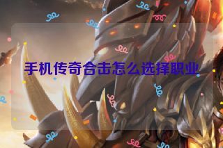 手机传奇合击怎么选择职业