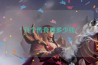 开个传奇要多少钱 开个传奇要多少钱