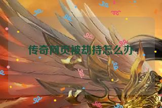 传奇网页被劫持怎么办 传奇网页被劫持怎么办