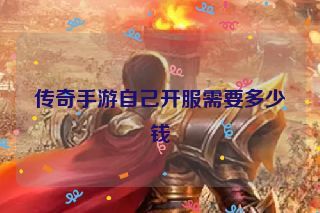 传奇手游自己开服需要多少钱