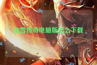 冰雪传奇电脑版怎么下载 冰雪传奇电脑版怎么下载
