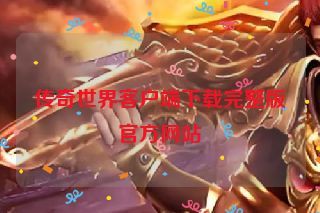 传奇世界客户端下载完整版官方网站