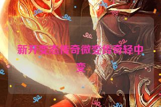 新开变态传奇微变传奇轻中变 新开变态传奇微变传奇轻中变