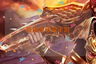 新版本传奇手游 新版本传奇手游