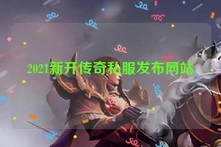 2021新开传奇私服发布网站