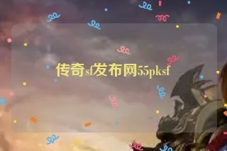 传奇sf发布网55pksf