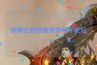 到哪去看热血传奇万宇论坛